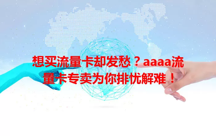 想买流量卡却发愁？aaaa流量卡专卖为你排忧解难！