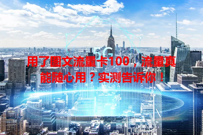 用了图文流量卡100，流量真能随心用？实测告诉你！