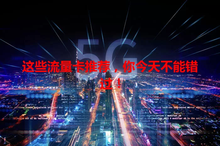 这些流量卡推荐，你今天不能错过！