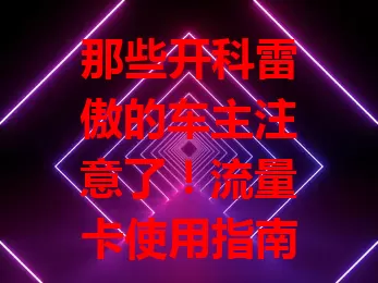 那些开科雷傲的车主注意了！流量卡使用指南请查收