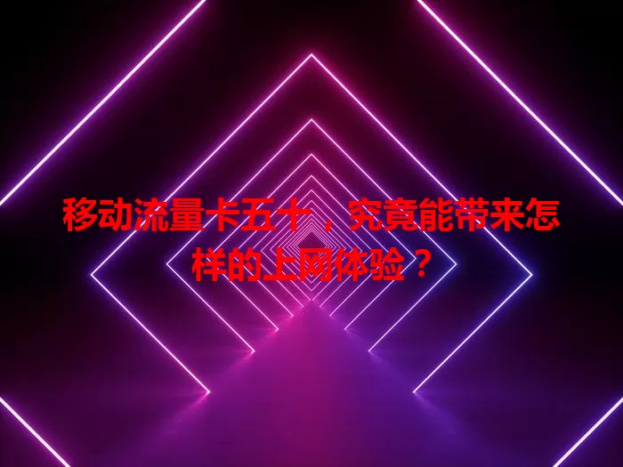 移动流量卡五十，究竟能带来怎样的上网体验？