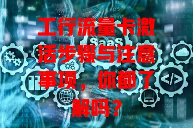 工行流量卡激活步骤与注意事项，你都了解吗？