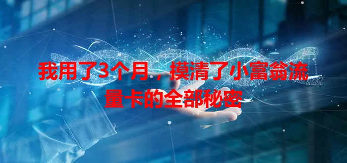 我用了3个月，摸清了小富翁流量卡的全部秘密