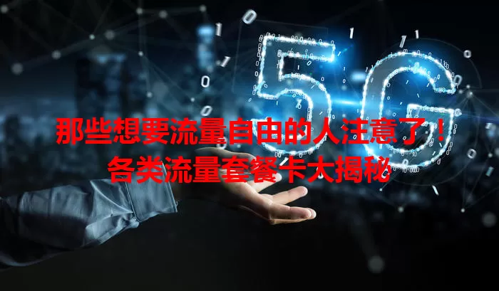 那些想要流量自由的人注意了！各类流量套餐卡大揭秘