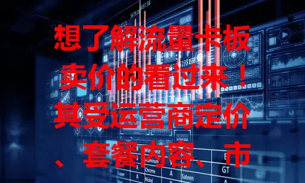 想了解流量卡板卖价的看过来！其受运营商定价、套餐内容、市场竞争影响。购买时按需选，综合考量各因素，关注市场动态，抓住时机能买性价比高的卡板，合理支出费用。