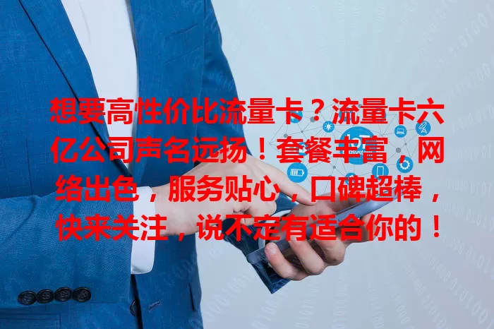 想要高性价比流量卡？流量卡六亿公司声名远扬！套餐丰富，网络出色，服务贴心，口碑超棒，快来关注，说不定有适合你的！