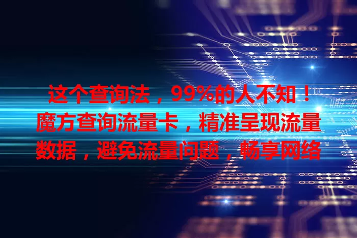 这个查询法，99%的人不知！魔方查询流量卡，精准呈现流量数据，避免流量问题，畅享网络