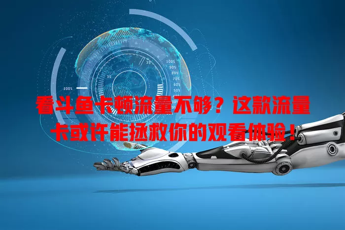 看斗鱼卡顿流量不够？这款流量卡或许能拯救你的观看体验！