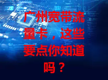 广州宽带流量卡，这些要点你知道吗？
