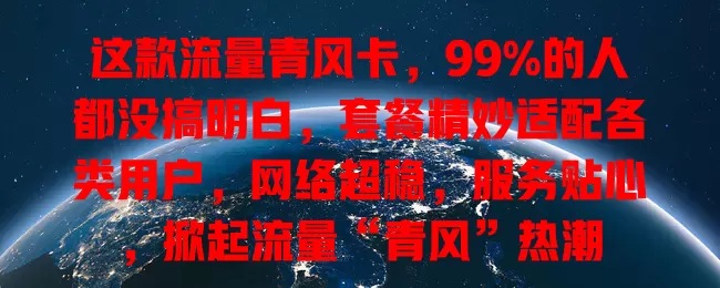 这款流量青风卡，99%的人都没搞明白，套餐精妙适配各类用户，网络超稳，服务贴心，掀起流量“青风”热潮