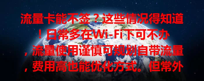 流量卡能不签？这些情况得知道！日常多在Wi-Fi下可不办，流量使用谨慎可规划自带流量，费用高也能优化方式。但常外出无Wi-Fi人群，像出差旅行、快递外卖从业者，流量卡就很必要，得综合考量做决定。