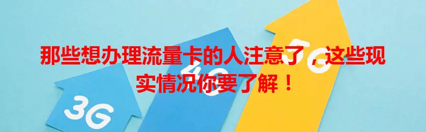 那些想办理流量卡的人注意了，这些现实情况你要了解！