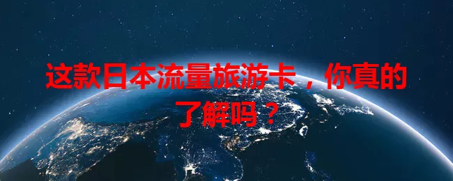 这款日本流量旅游卡，你真的了解吗？
