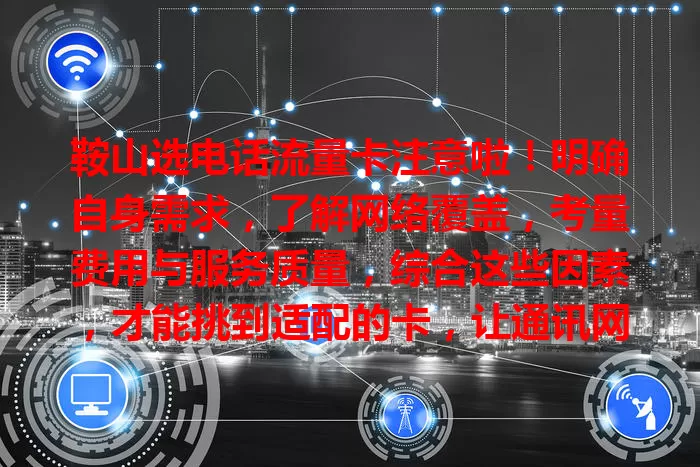 鞍山选电话流量卡注意啦！明确自身需求，了解网络覆盖，考量费用与服务质量，综合这些因素，才能挑到适配的卡，让通讯网络更便捷高效