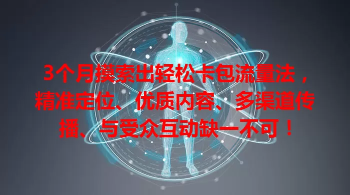 3个月摸索出轻松卡包流量法，精准定位、优质内容、多渠道传播、与受众互动缺一不可！