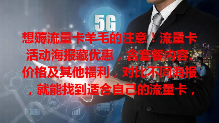 想薅流量卡羊毛的注意！流量卡活动海报藏优惠，含套餐内容、价格及其他福利，对比不同海报，就能找到适合自己的流量卡，省钱又用爽，快多留意！