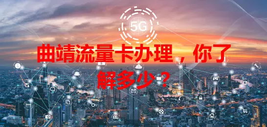 曲靖流量卡办理，你了解多少？