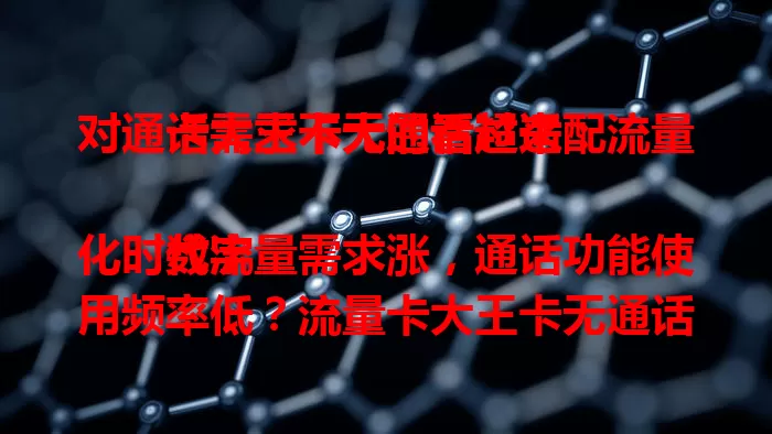 对通话需求不大的看过来：流量卡大王卡无通话超适配

数字化时代流量需求涨，通话功能使用频率低？流量卡大王卡无通话就很合适！它流量足，社交软件族、商务人士、学生群体用着都便利，能省通话费，专注流量享畅快网络体验。