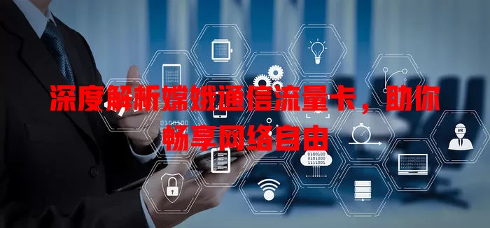 深度解析嫦娥通信流量卡，助你畅享网络自由