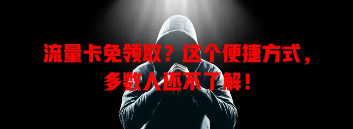 流量卡免领取？这个便捷方式，多数人还不了解！