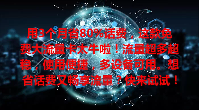 用3个月省80%话费，这款免费大流量卡太牛啦！流量超多超稳，使用便捷，多设备可用。想省话费又畅享流量？快来试试！