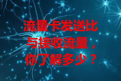 流量卡发送比与接收流量，你了解多少？