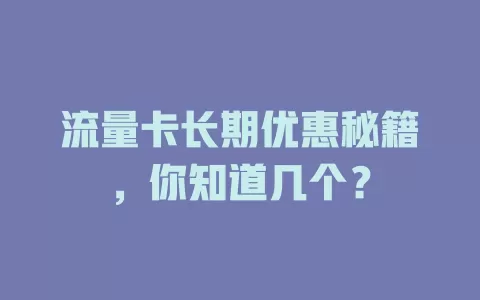 流量卡长期优惠秘籍，你知道几个？