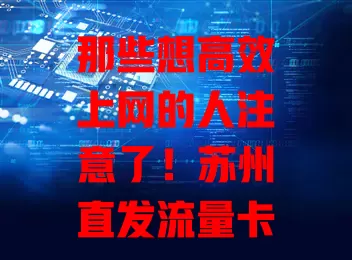 那些想高效上网的人注意了！苏州直发流量卡来啦