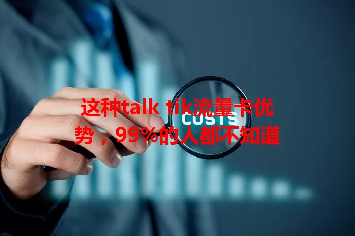 这种talk tik流量卡优势，99%的人都不知道
