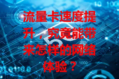 流量卡速度提升，究竟能带来怎样的网络体验？