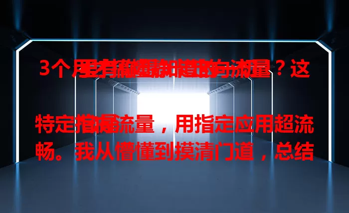 3个月才搞懂静卡定向流量？这里有你想知道的一切！

它是特定指向流量，用指定应用超流畅。我从懵懂到摸清门道，总结实用技巧，现在它帮我省钱又带来优质体验，想提升流量使用就来了解静卡定向流量！
