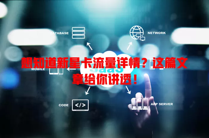 想知道新星卡流量详情？这篇文章给你讲透！