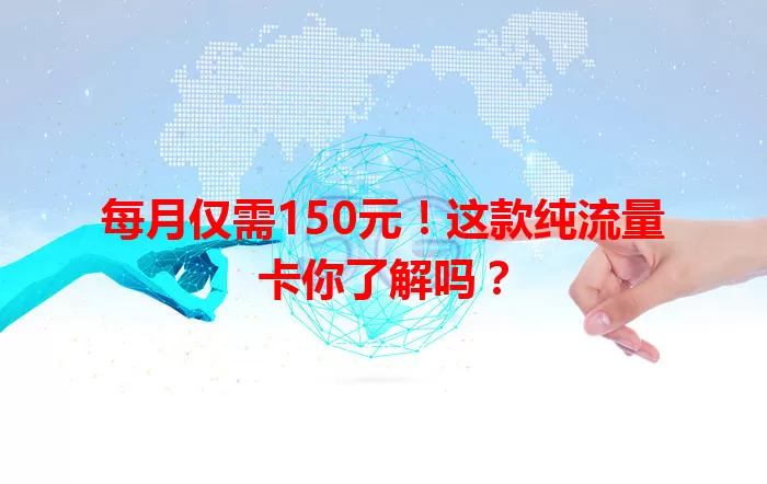每月仅需150元！这款纯流量卡你了解吗？