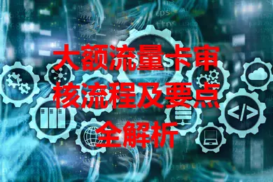 大额流量卡审核流程及要点全解析