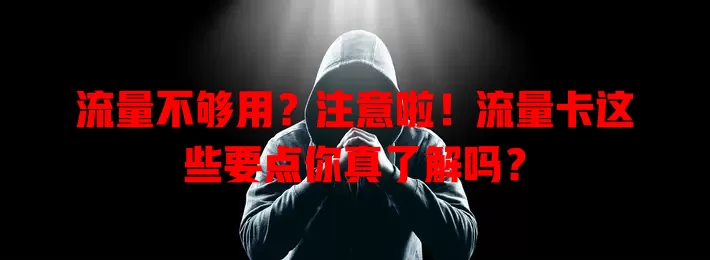 流量不够用？注意啦！流量卡这些要点你真了解吗？