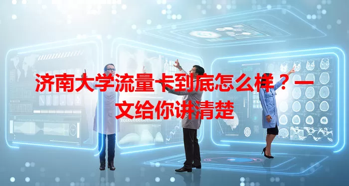 济南大学流量卡到底怎么样？一文给你讲清楚