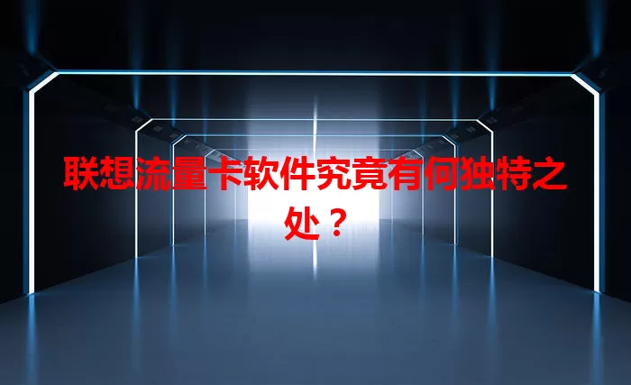 联想流量卡软件究竟有何独特之处？