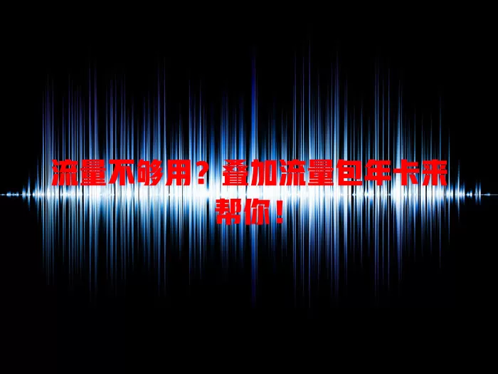 流量不够用？叠加流量包年卡来帮你！