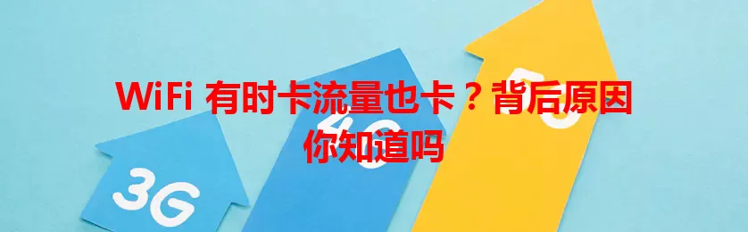 WiFi 有时卡流量也卡？背后原因你知道吗