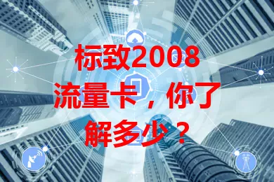 标致2008流量卡，你了解多少？