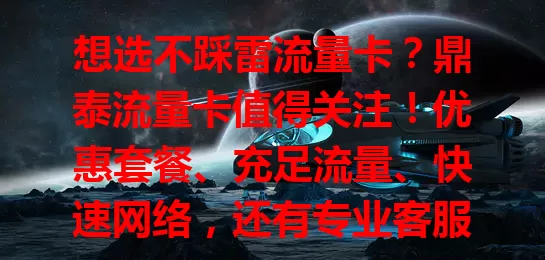 想选不踩雷流量卡？鼎泰流量卡值得关注！优惠套餐、充足流量、快速网络，还有专业客服，说不定能给你惊喜，让网络生活更便捷精彩！