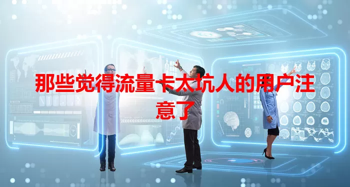 那些觉得流量卡太坑人的用户注意了