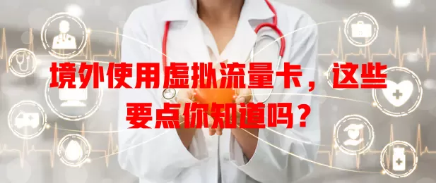 境外使用虚拟流量卡，这些要点你知道吗？