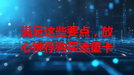 满足这些要点，放心推荐购买流量卡
