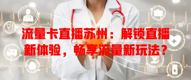 流量卡直播苏州：解锁直播新体验，畅享流量新玩法？