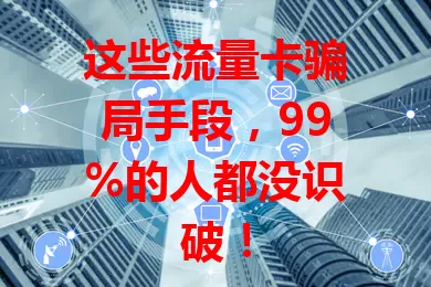 这些流量卡骗局手段，99%的人都没识破！