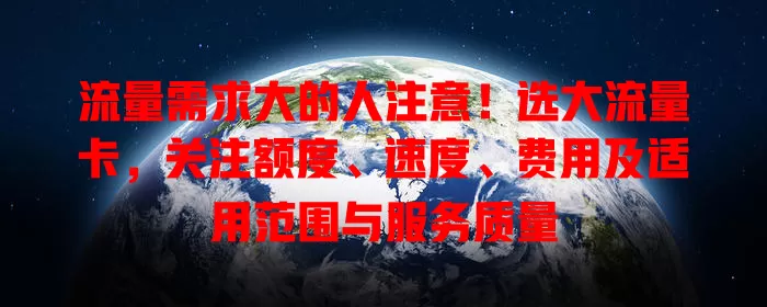流量需求大的人注意！选大流量卡，关注额度、速度、费用及适用范围与服务质量
