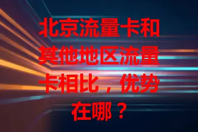 北京流量卡和其他地区流量卡相比，优势在哪？