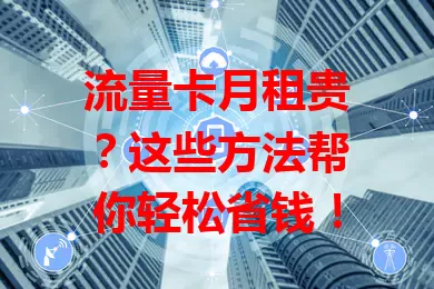流量卡月租贵？这些方法帮你轻松省钱！