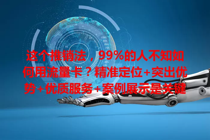 这个推销法，99%的人不知如何用流量卡？精准定位+突出优势+优质服务+案例展示是关键